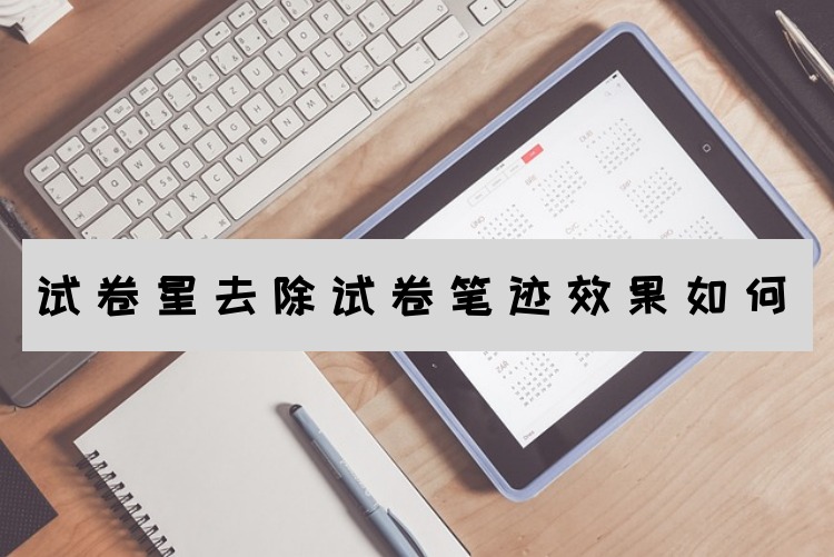 试卷星去除试卷笔迹效果如何？