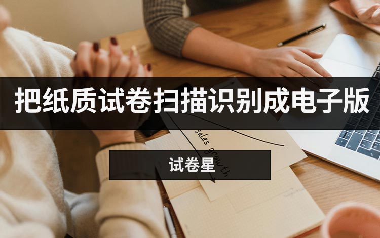 试卷星怎么把纸质试卷扫描识别成电子版